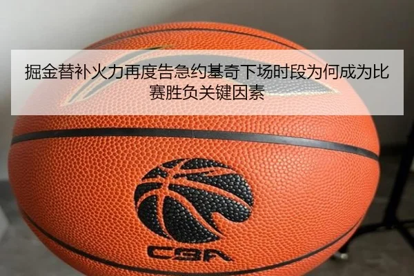 掘金替补火力再度告急约基奇下场时段为何成为比赛胜负关键因素